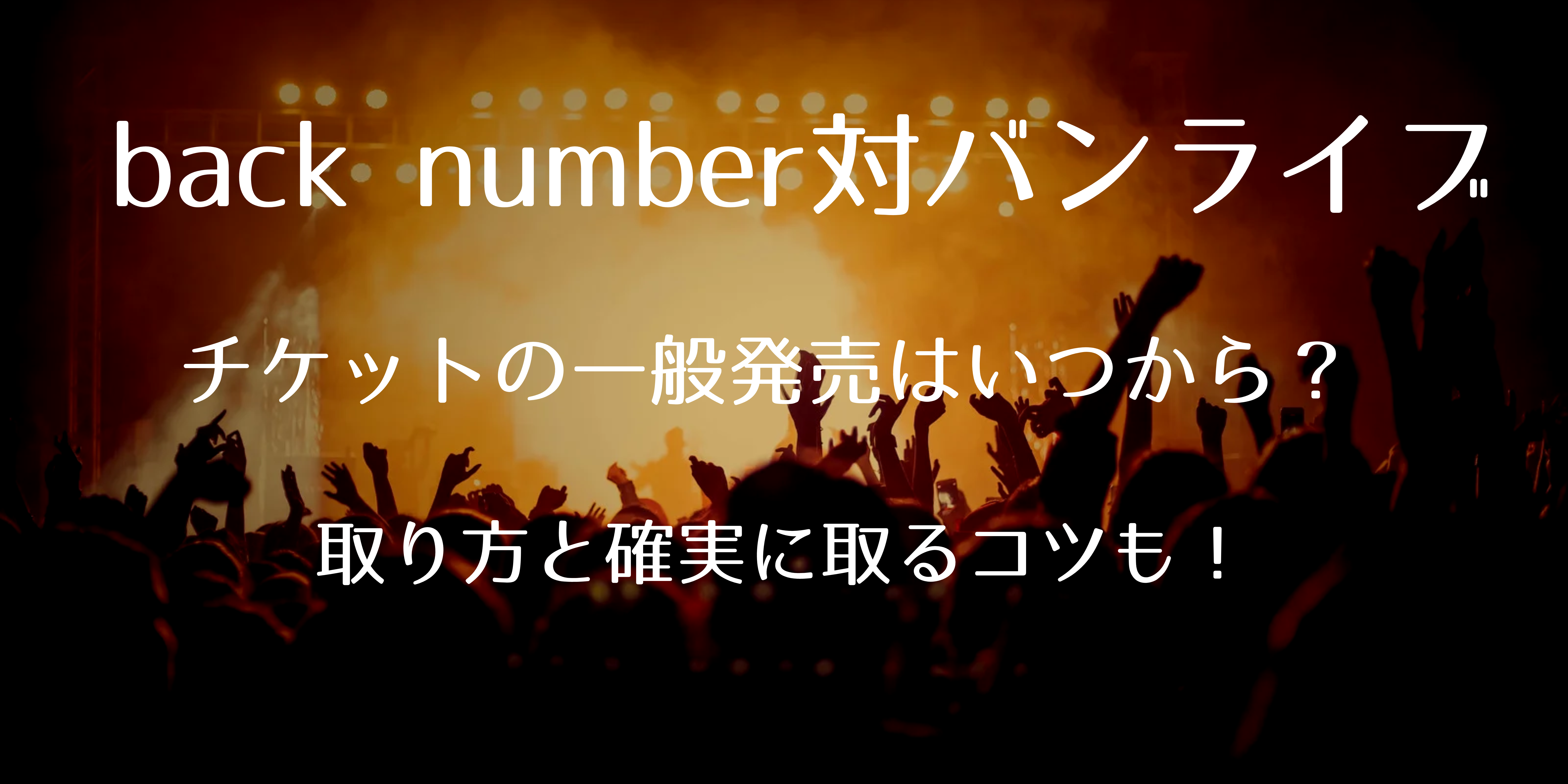 バックナンバーライブ2024チケット一般発売いつから？取り方と確実に取るコツも！｜ライブ行きたい！